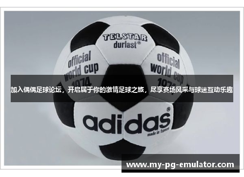 加入偶偶足球论坛，开启属于你的激情足球之旅，尽享赛场风采与球迷互动乐趣