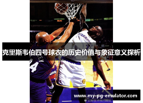 克里斯韦伯四号球衣的历史价值与象征意义探析
