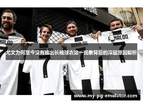 尤文为何至今没有推出长袖球衣这一现象背后的深层原因解析