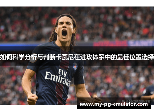 如何科学分析与判断卡瓦尼在进攻体系中的最佳位置选择