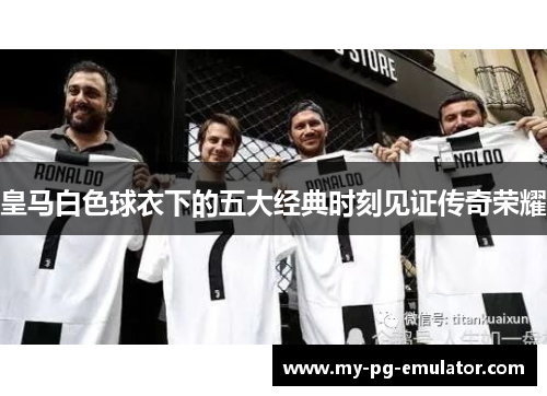 皇马白色球衣下的五大经典时刻见证传奇荣耀