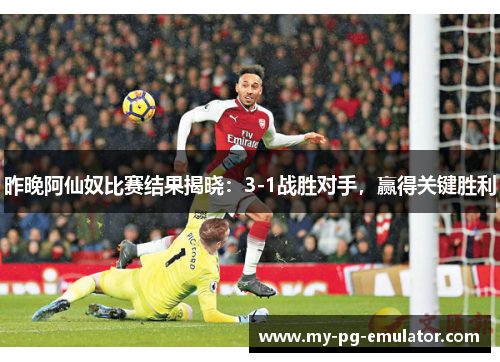 昨晚阿仙奴比赛结果揭晓：3-1战胜对手，赢得关键胜利