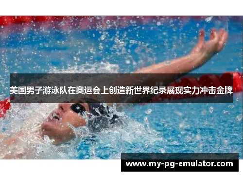 美国男子游泳队在奥运会上创造新世界纪录展现实力冲击金牌
