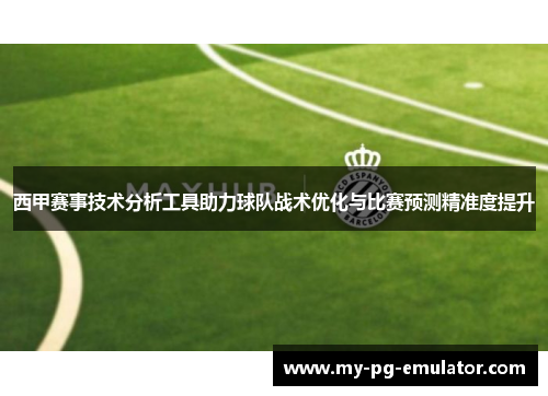 西甲赛事技术分析工具助力球队战术优化与比赛预测精准度提升