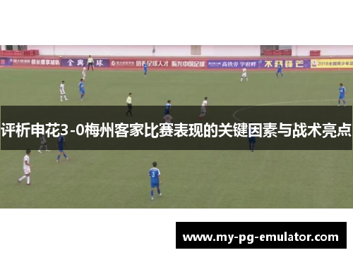 评析申花3-0梅州客家比赛表现的关键因素与战术亮点