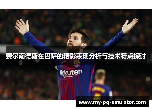 费尔南德斯在巴萨的精彩表现分析与技术特点探讨