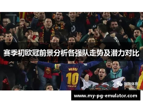 赛季初欧冠前景分析各强队走势及潜力对比 赛季初欧冠前景分析各强队走势及潜力对比