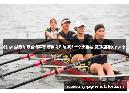 都市挑战赛艇赛激情开赛 赛道激烈角逐选手全力拼搏 展现极限水上速度
