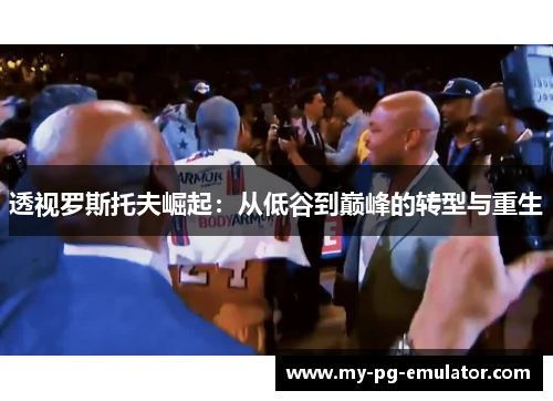 透视罗斯托夫崛起:从低谷到巅峰的转型与重生