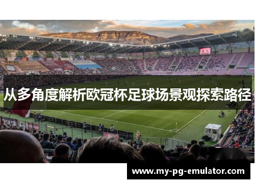 从多角度解析欧冠杯足球场景观探索路径