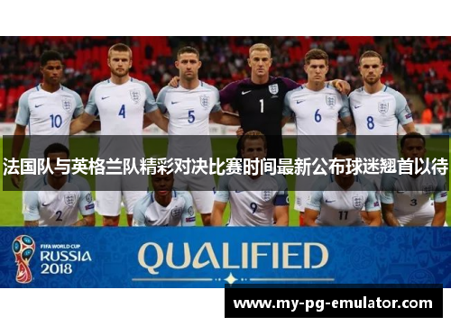 法国队与英格兰队精彩对决比赛时间最新公布球迷翘首以待 法国队与英格兰队精彩对决比赛时间最新公布球迷翘首以待