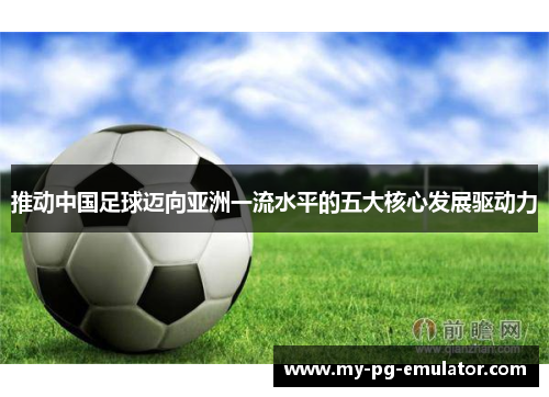 推动中国足球迈向亚洲一流水平的五大核心发展驱动力