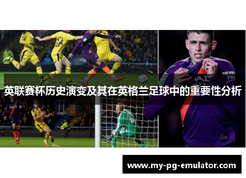 英联赛杯历史演变及其在英格兰足球中的重要性分析