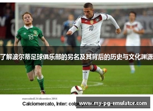 了解波尔蒂足球俱乐部的另名及其背后的历史与文化渊源 了解波尔蒂足球俱乐部的另名及其背后的历史与文化渊源