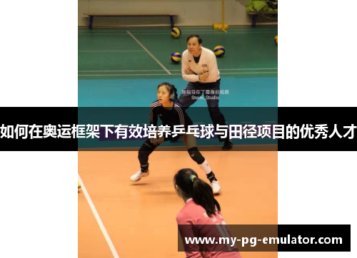 如何在奥运框架下有效培养乒乓球与田径项目的优秀人才