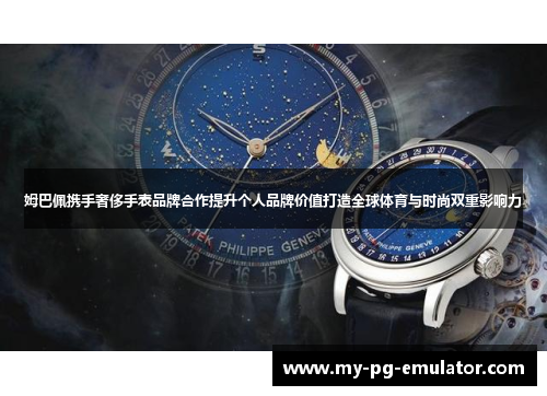 姆巴佩携手奢侈手表品牌合作提升个人品牌价值打造全球体育与时尚双重影响力 姆巴佩携手奢侈手表品牌合作提升个人品牌价值打造全球体育与时尚双重影响力