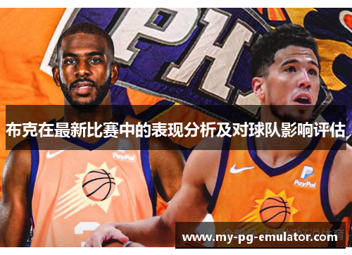 布克在最新比赛中的表现分析及对球队影响评估