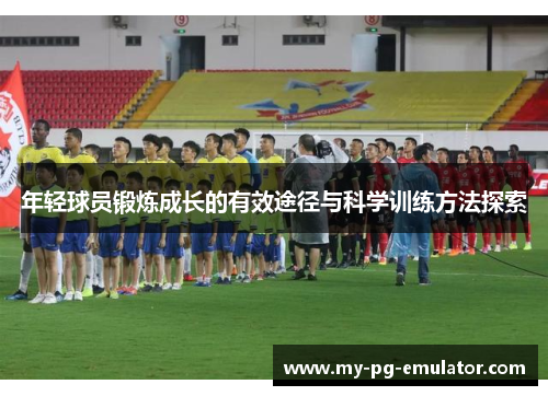 年轻球员锻炼成长的有效途径与科学训练方法探索