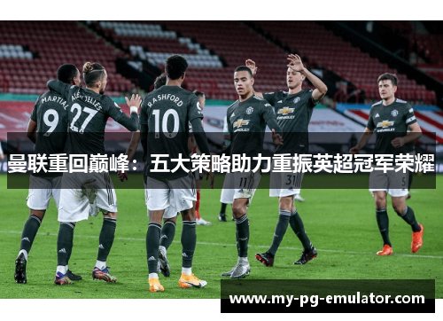 曼联重回巅峰：五大策略助力重振英超冠军荣耀