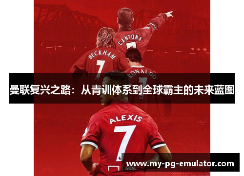 曼联复兴之路：从青训体系到全球霸主的未来蓝图