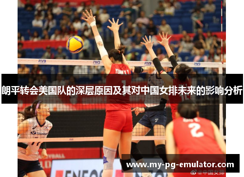 朗平转会美国队的深层原因及其对中国女排未来的影响分析 朗平转会美国队的深层原因及其对中国女排未来的影响分析