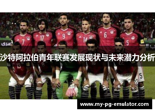 沙特阿拉伯青年联赛发展现状与未来潜力分析