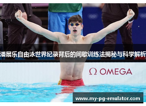 潘展乐自由泳世界纪录背后的间歇训练法揭秘与科学解析 潘展乐自由泳世界纪录背后的间歇训练法揭秘与科学解析