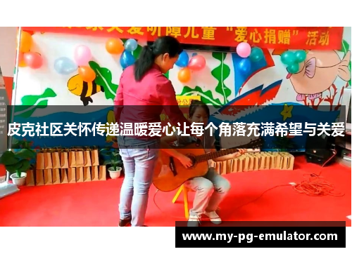 皮克社区关怀传递温暖爱心让每个角落充满希望与关爱