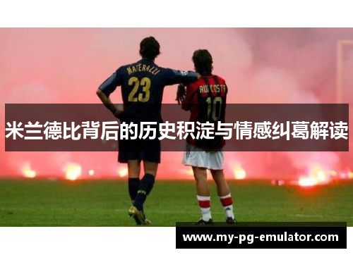 米兰德比背后的历史积淀与情感纠葛解读