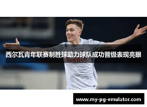 西尔瓦青年联赛制胜球助力球队成功晋级表现亮眼