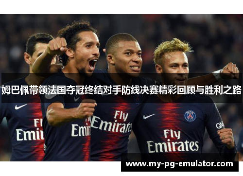 姆巴佩带领法国夺冠终结对手防线决赛精彩回顾与胜利之路