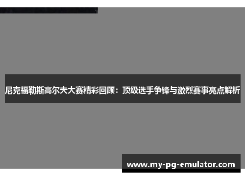 尼克福勒斯高尔夫大赛精彩回顾：顶级选手争锋与激烈赛事亮点解析