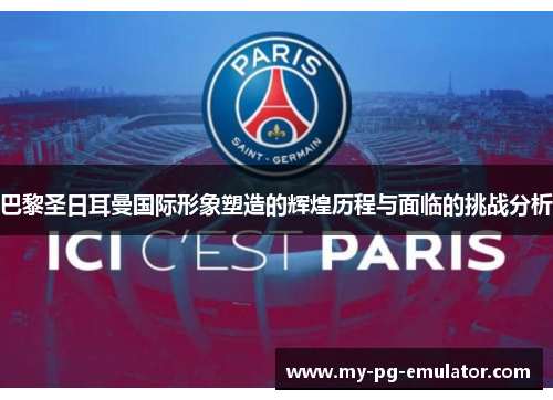 巴黎圣日耳曼国际形象塑造的辉煌历程与面临的挑战分析