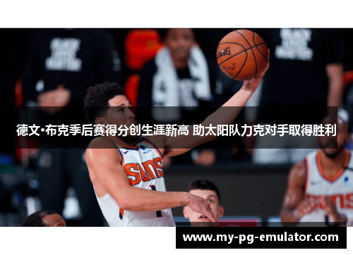 德文·布克季后赛得分创生涯新高 助太阳队力克对手取得胜利