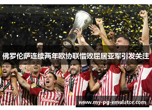 佛罗伦萨连续两年欧协联惜败屈居亚军引发关注