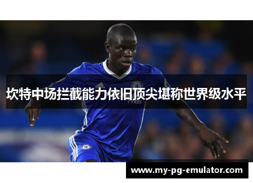 坎特中场拦截能力依旧顶尖堪称世界级水平 坎特中场拦截能力依旧顶尖堪称世界级水平