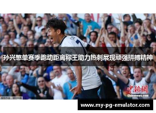 孙兴慜单赛季跑动距离称王助力热刺展现顽强拼搏精神 孙兴慜单赛季跑动距离称王助力热刺展现顽强拼搏精神