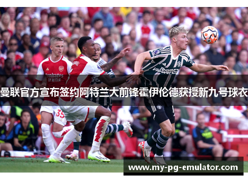 曼联官方宣布签约阿特兰大前锋霍伊伦德获授新九号球衣