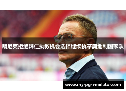 朗尼克拒绝拜仁执教机会选择继续执掌奥地利国家队 朗尼克拒绝拜仁执教机会选择继续执掌奥地利国家队