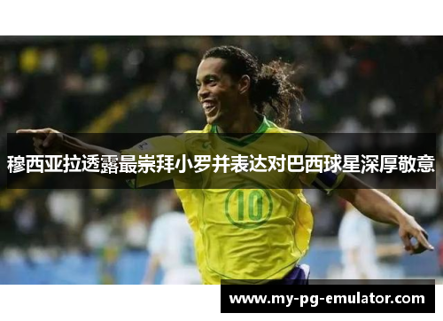 穆西亚拉透露最崇拜小罗并表达对巴西球星深厚敬意 穆西亚拉透露最崇拜小罗并表达对巴西球星深厚敬意