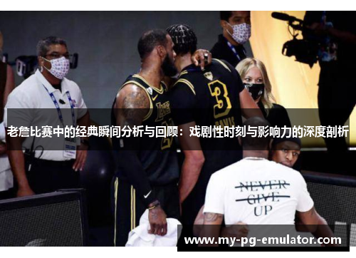 老詹比赛中的经典瞬间分析与回顾:戏剧性时刻与影响力的深度剖析 老詹比赛中的经典瞬间分析与回顾:戏剧性时刻与影响力的深度剖析