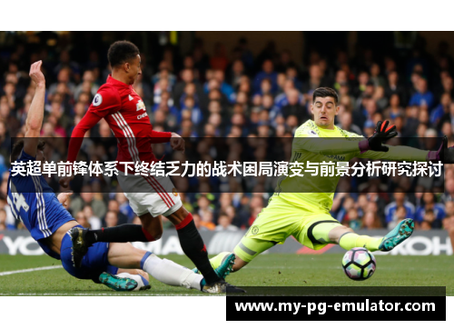 英超单前锋体系下终结乏力的战术困局演变与前景分析研究探讨
