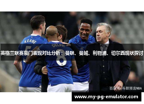 英格兰联赛豪门表现对比分析:曼联、曼城、利物浦、切尔西现状探讨 英格兰联赛豪门表现对比分析:曼联、曼城、利物浦、切尔西现状探讨
