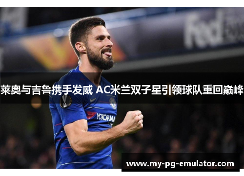 莱奥与吉鲁携手发威 AC米兰双子星引领球队重回巅峰