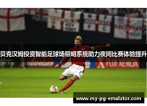 贝克汉姆投资智能足球场照明系统助力夜间比赛体验提升