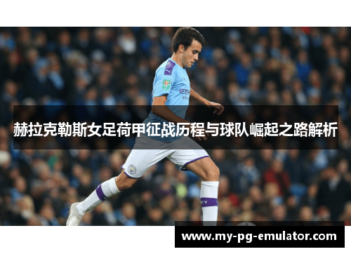 赫拉克勒斯女足荷甲征战历程与球队崛起之路解析