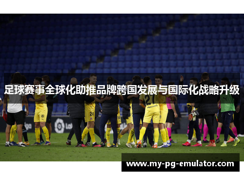 足球赛事全球化助推品牌跨国发展与国际化战略升级